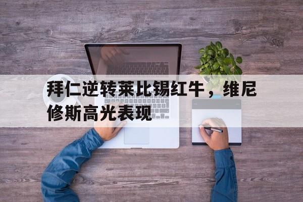 拜仁逆转莱比锡红牛，维尼修斯高光表现